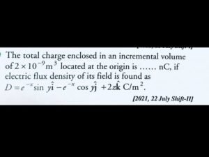 The total charge enclosed in an incremental volume ofIs 2*10^-9 m3located at the origin is