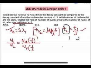 JEE MAIN 2025(23jan shift1)A radioactive nucleus n2 has 3 times the decay constant as compared to t
