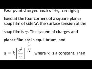 Four point charges, each of +q, are rigidly fixed at the four corners of a square planar soap film of side ‘a’. the surface tension of the soap film is γ. The system of charges and planar film are in equilibrium, and a=k[q2γ]1N, where ‘k’ is a constant. Then N is: